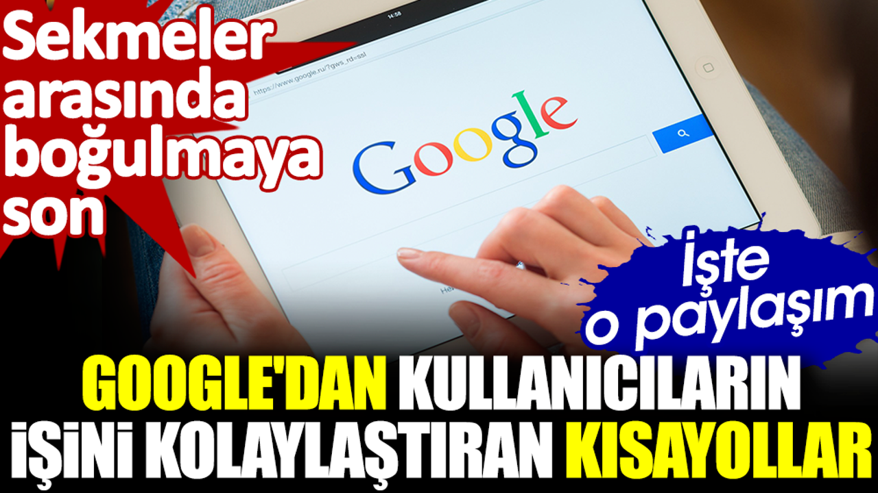 Google'dan kullanıcıların işin kolaylaştıran kısayollar. Sekmeler arasında boğulmaya son