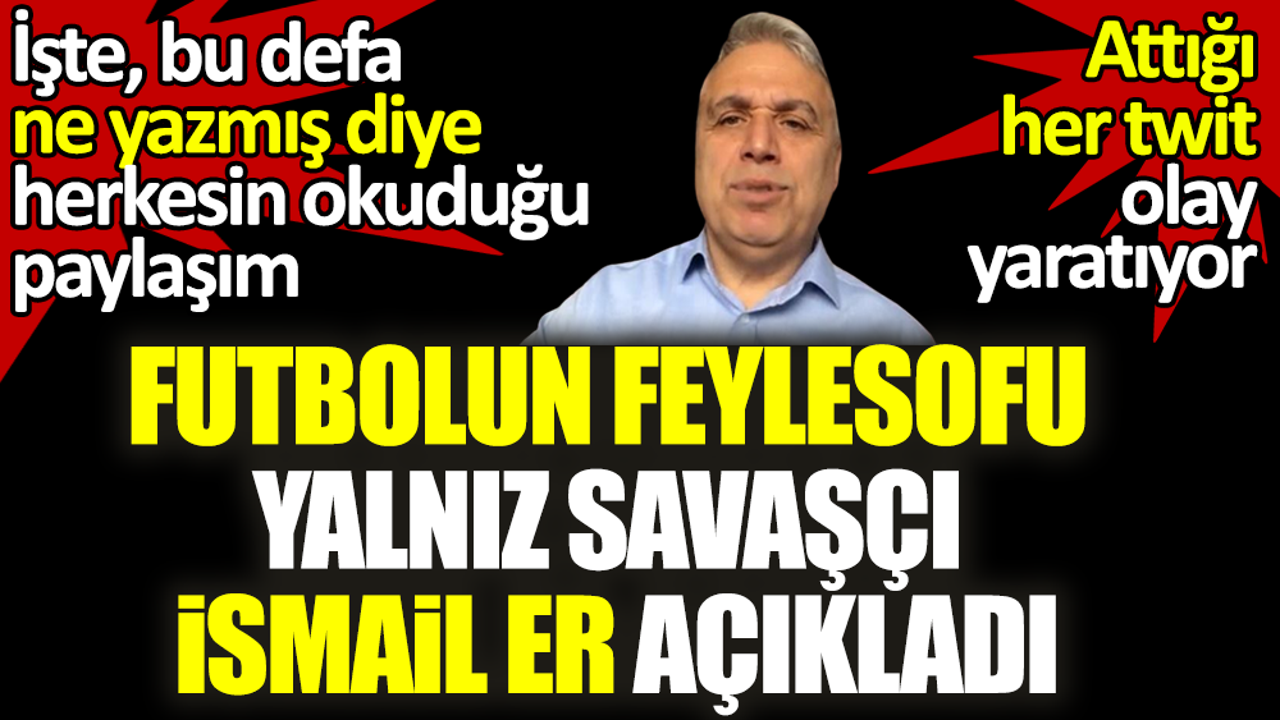 Futbolun feylesofu şeytan savaşçısı İsmail Er açıkladı. Attığı her twit olay yaratıyor