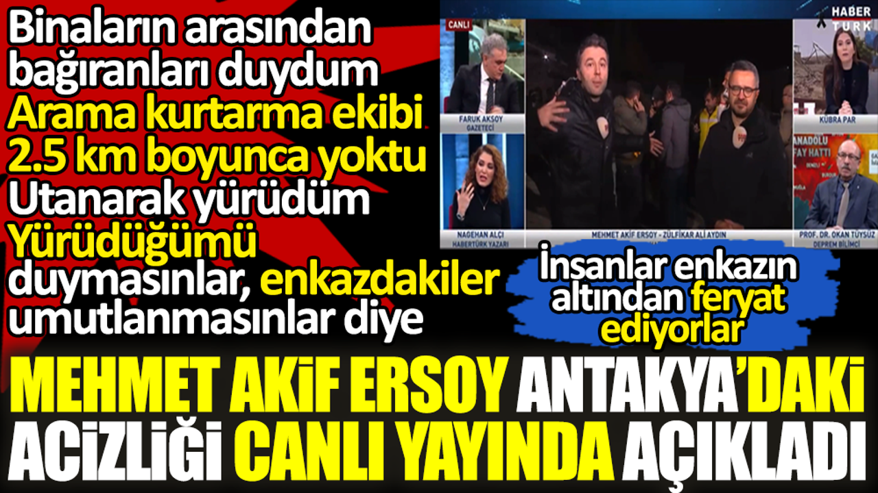 Antakya'daki acizliği Habertürk anchormani Mehmet Akif Ersoy canlı yayında açıkladı