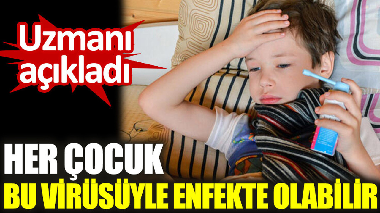Uzmanı açıkladı. Her çocuk bu virüsüyle enfekte olabilir