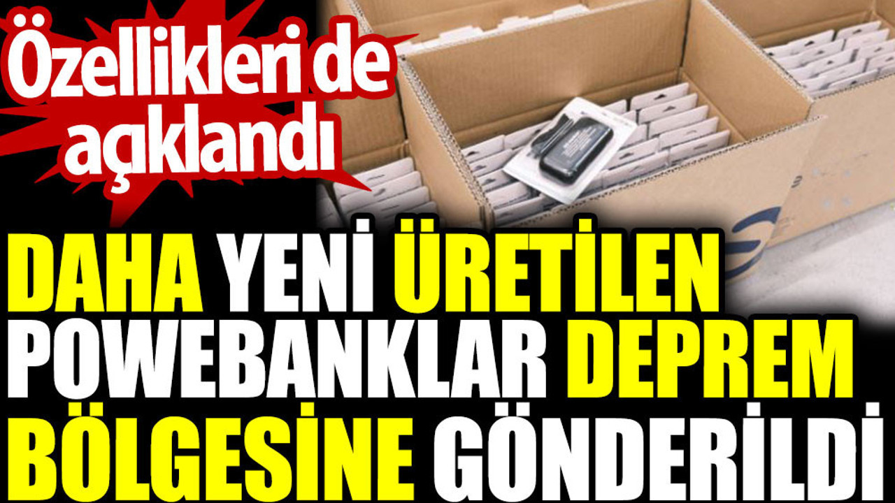 Daha yeni üretilen powerbankler deprem bölgesine gönderildi. Özellikleri de açıklandı