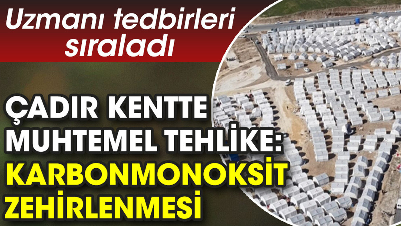 Çadır kentte muhtemel tehlike: Karbonmonoksit zehirlenmesi. Uzmanı tedbirleri sıraladı