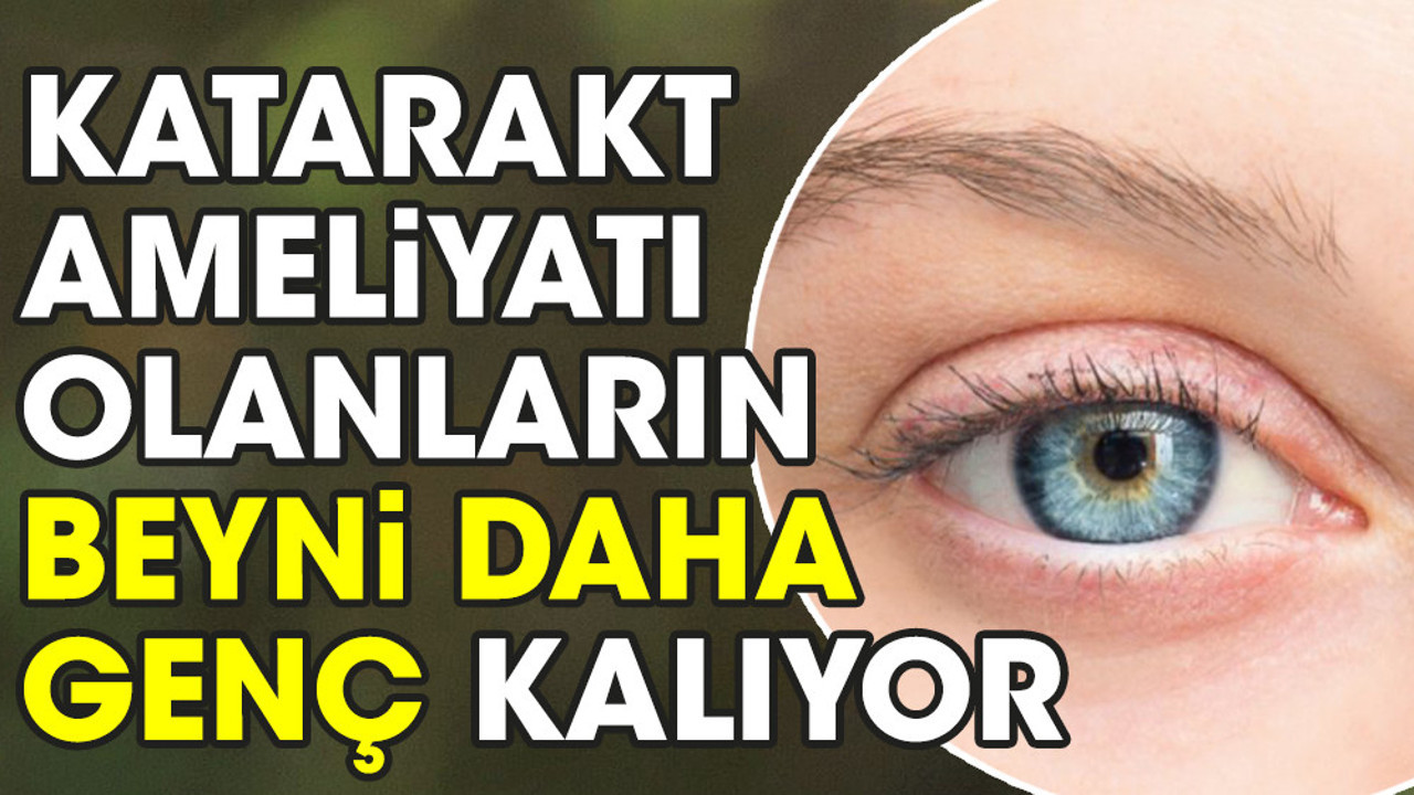 Katarakt ameliyatı olanların beyni daha genç kalıyor