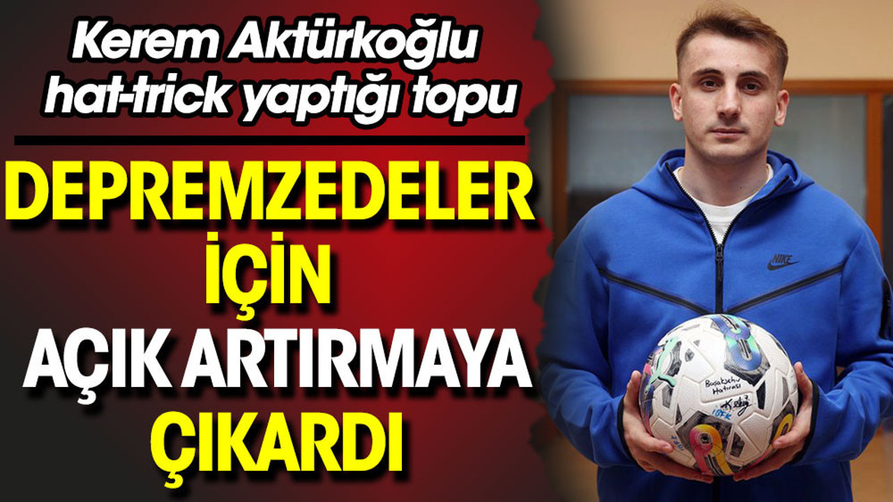 Kerem Aktürkoğlu'ndan anlamlı hareket. Hat-trick yaptığı topu depremzedeler için açık artırmaya çıkardı