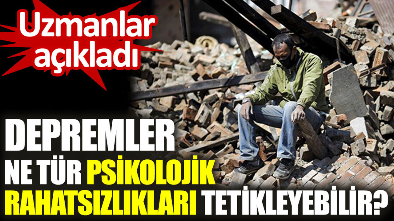 Uzmanlar açıkladı. Depremler ne tür psikolojik rahatsızlıkları tetikleyebilir?