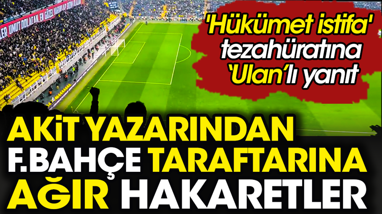 Akit yazarı Ali Karahasanoğlu'ndan Fenerbahçe taraftarına ağır hakaretler: Ulan ahlaksızlar