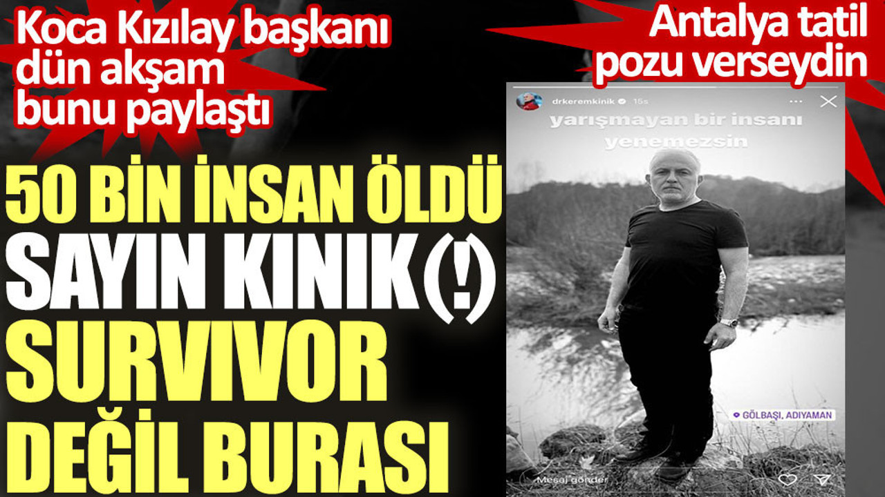 50 bin insan öldü sayın Kerem Kınık Survivor değil burası. Koca Kızılay başkanı dün akşam bunu paylaştı
