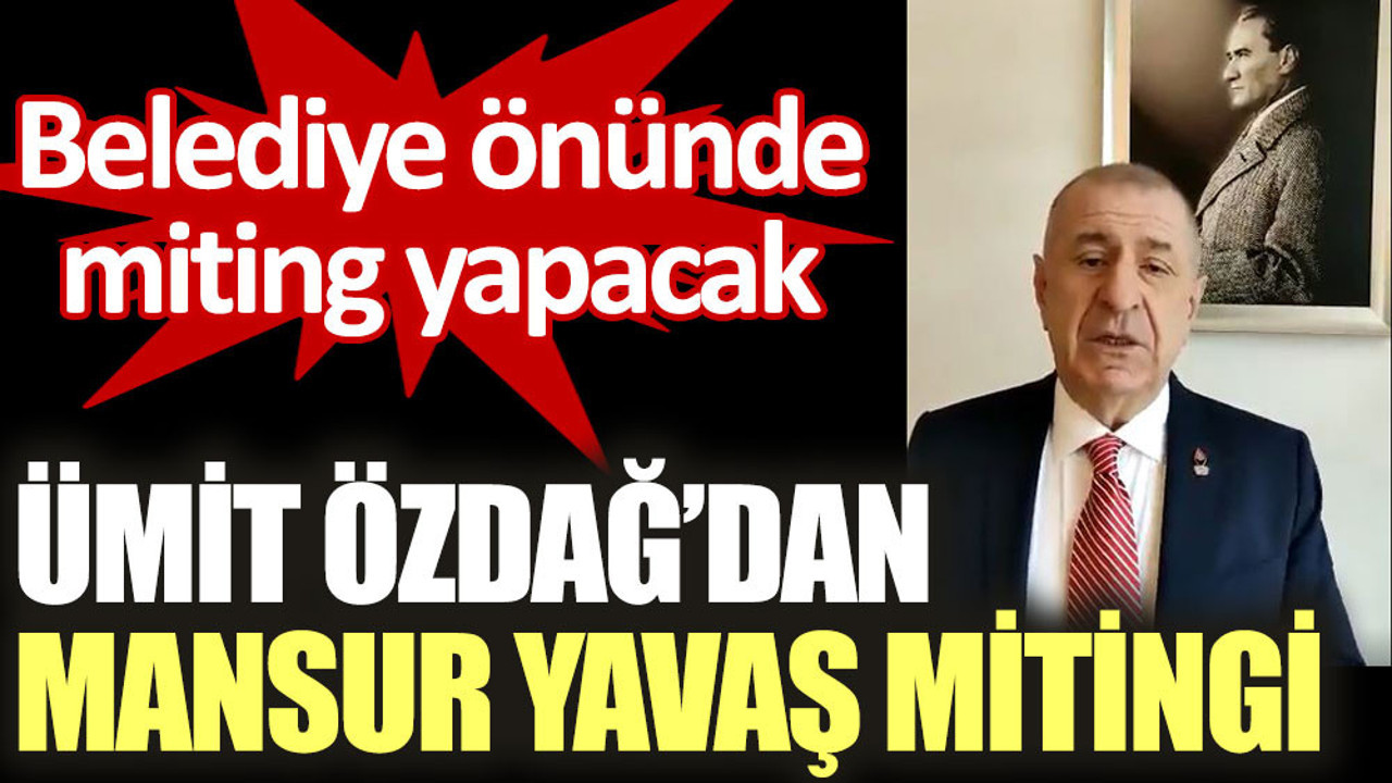 Ümit Özdağ’dan Mansur Yavaş için miting çağrısı