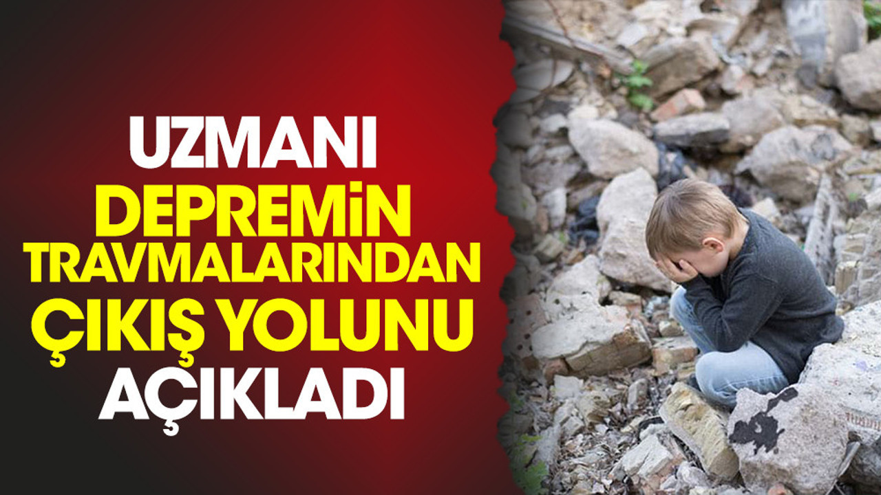 Uzmanı depremin travmalarından çıkış yolunu açıkladı