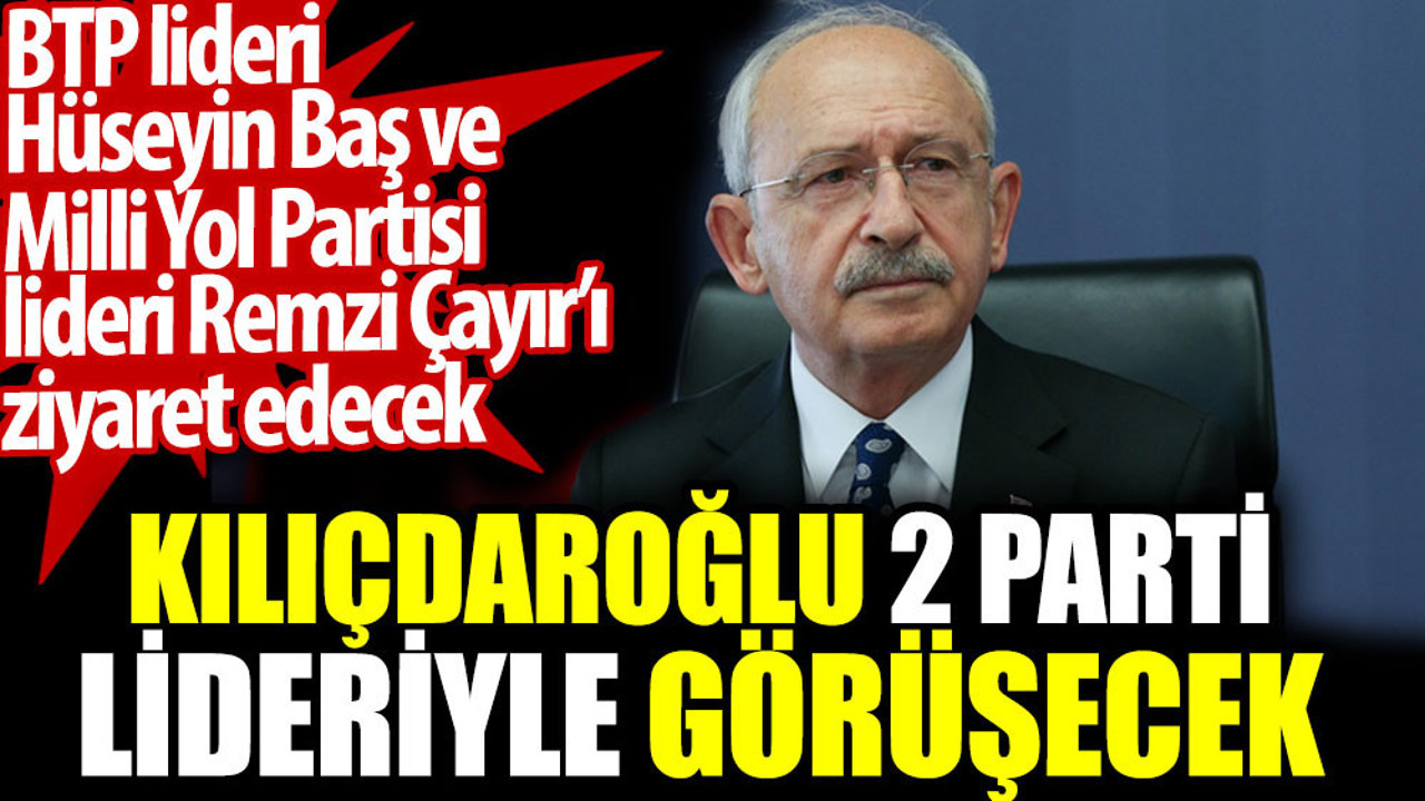 Kılıçdaroğlu 2 parti lideriyle görüşecek