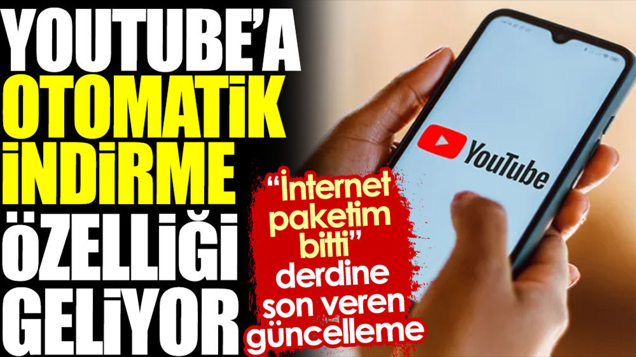 YouTube'a otomatik indirme özelliği geliyor. 'İnternet paketim bitti' derdine son veren güncelleme
