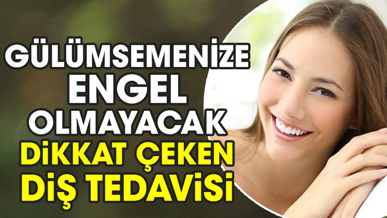Gülümsemenize engel olmayacak dikkat çeken diş tedavisi
