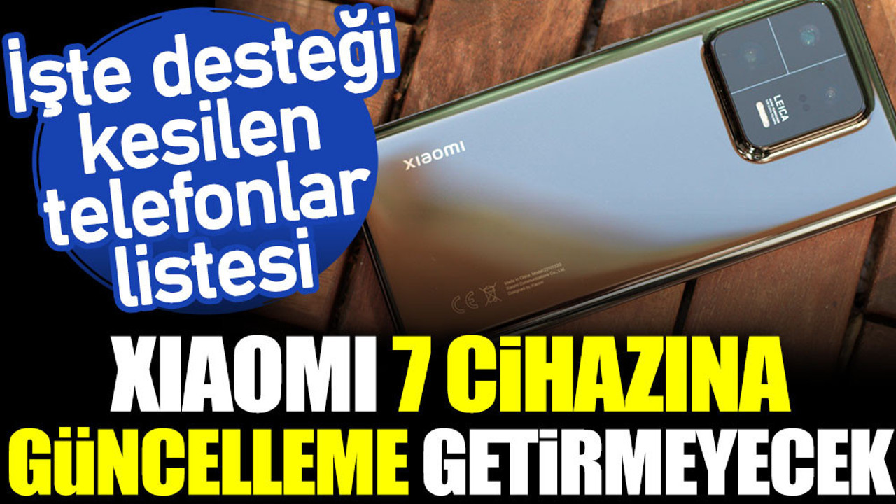 Xioami 7 cihazına güncelleme getirmeyecek. İşte desteği kesilen telefonlar listesi