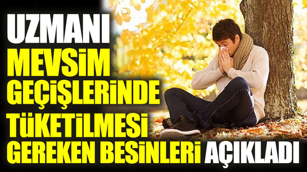 Uzmanı mevsim geçişlerinde tüketilmesi gereken besinleri açıkladı