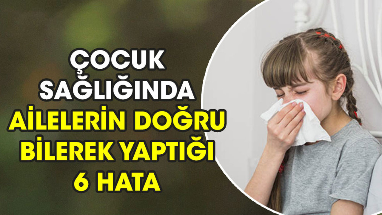 Çocuk sağlığında ailelerin doğru bilerek yaptığı 6 hata (25 Mart 2023)