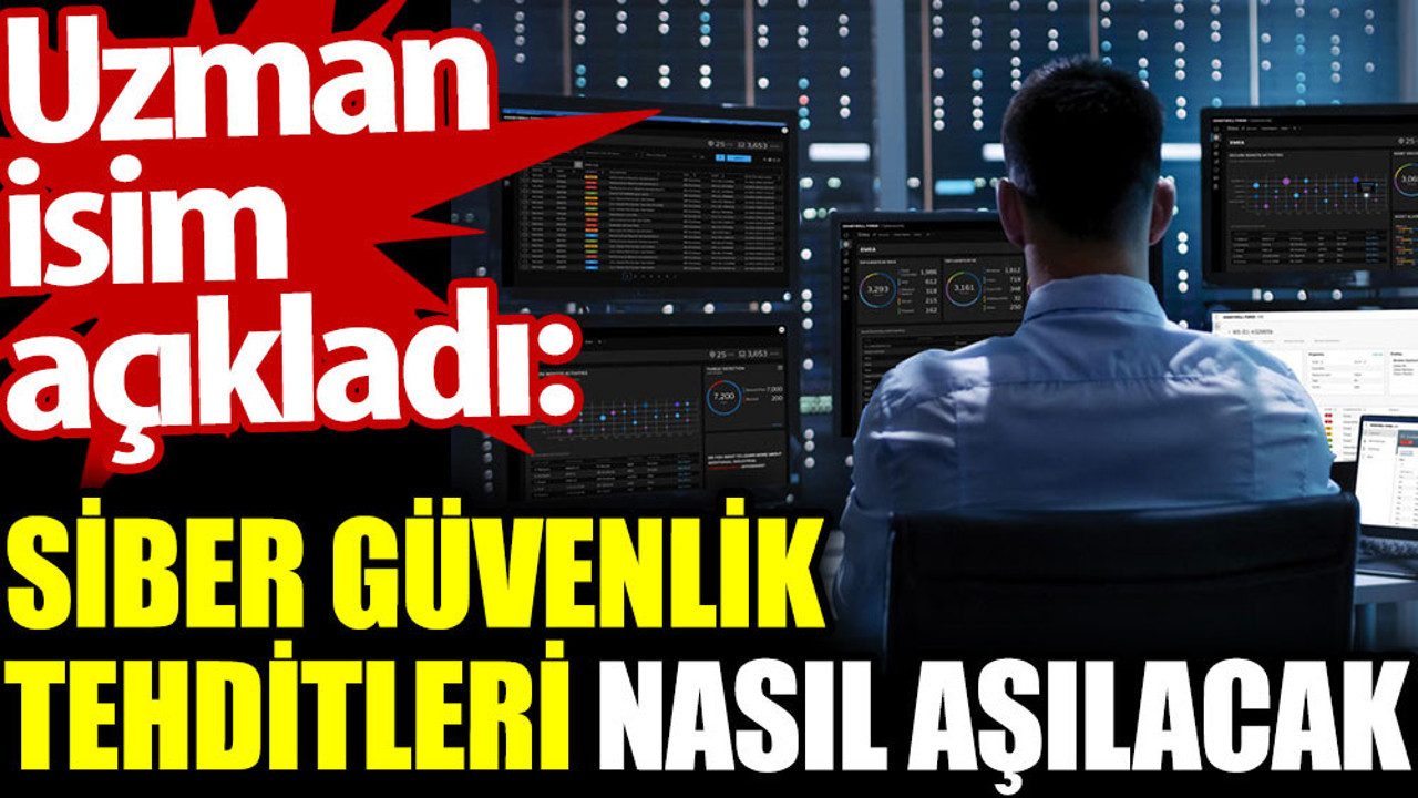 Uzman isim açıkladı: Siber güvenlik tehditleri nasıl aşılacak