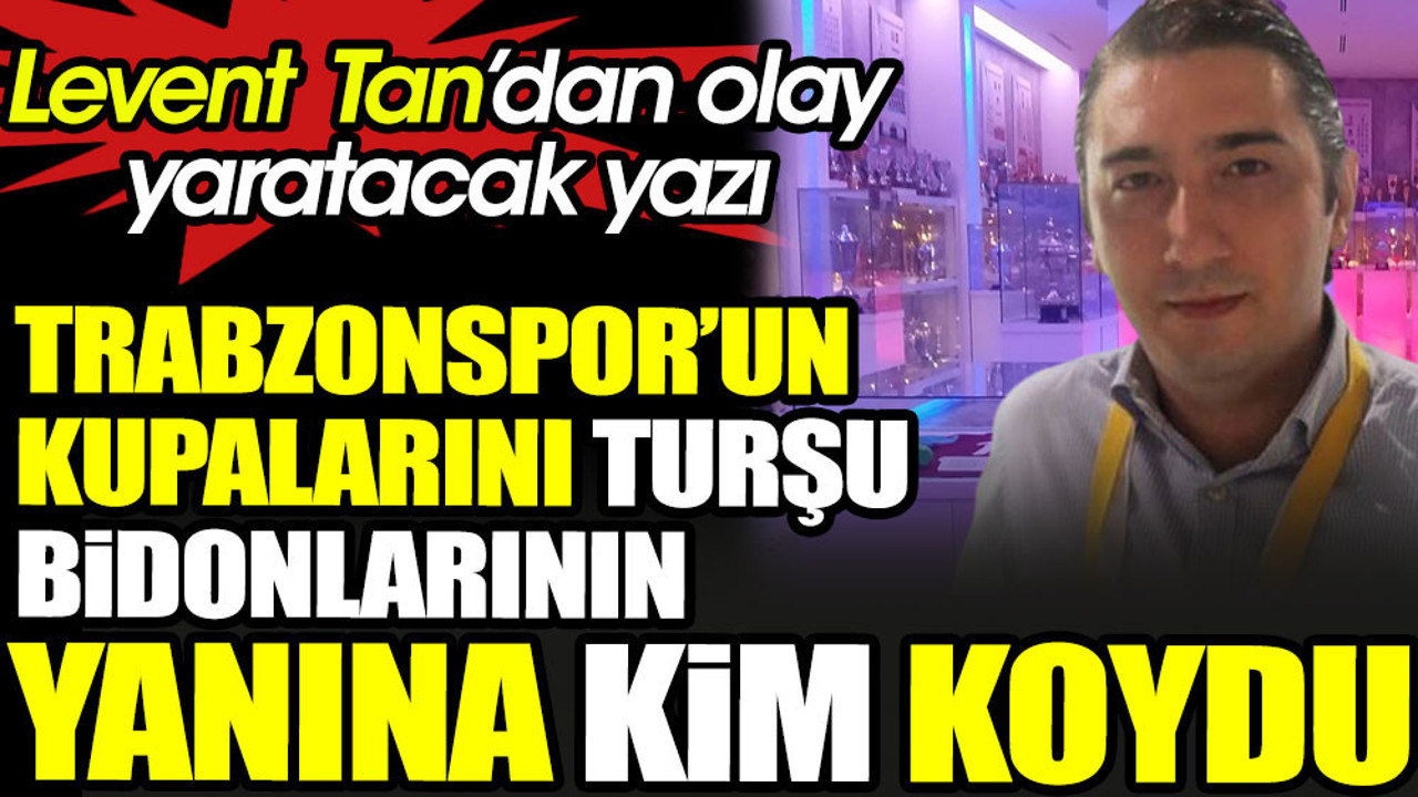 Trabzonspor'da kupaların turşu bidonlarının yanına konduğu ortaya çıktı. Levent Tan kimsenin bilmediği gerçeği açıkladı