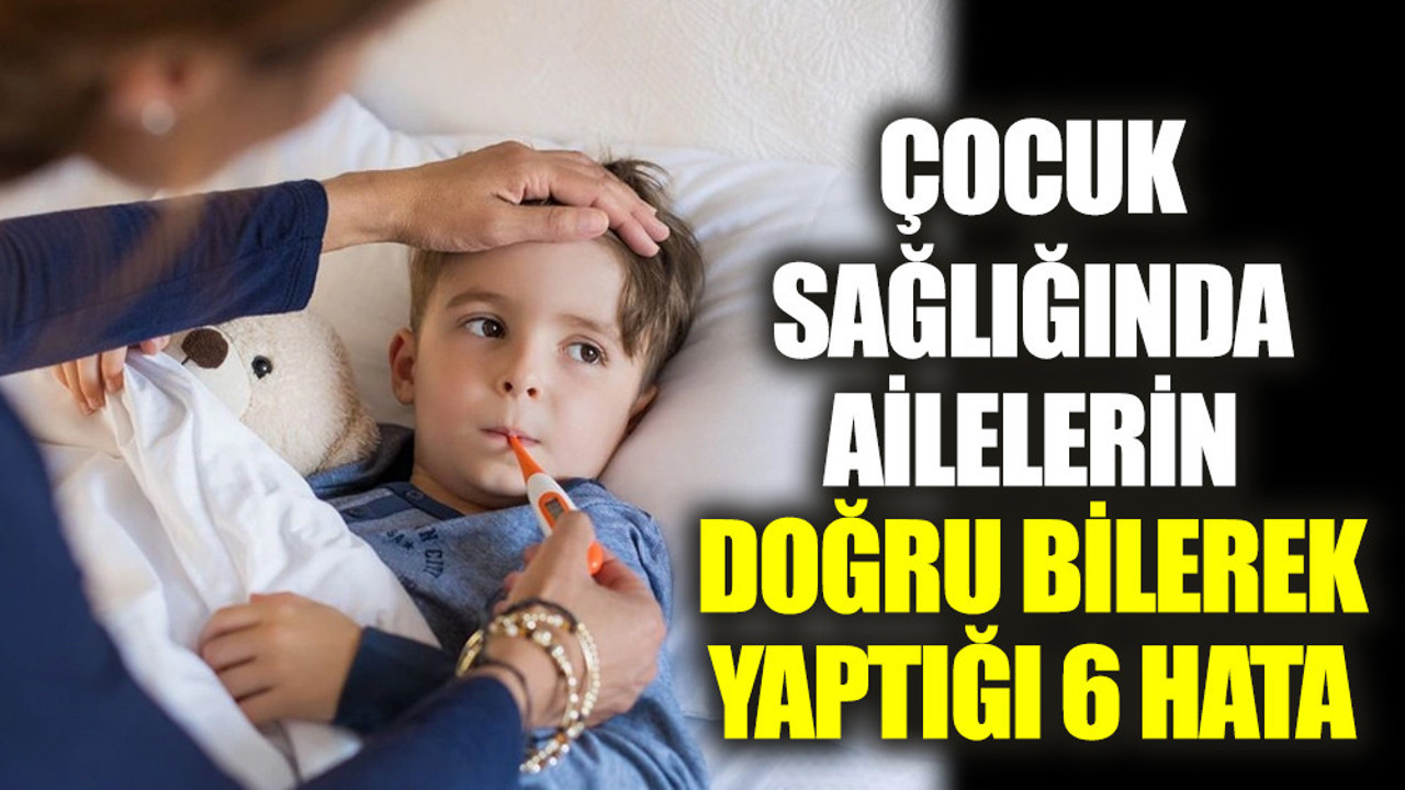 Çocuk sağlığında ailelerin doğru bilerek yaptığı 6 hata (27 Mart 2023)