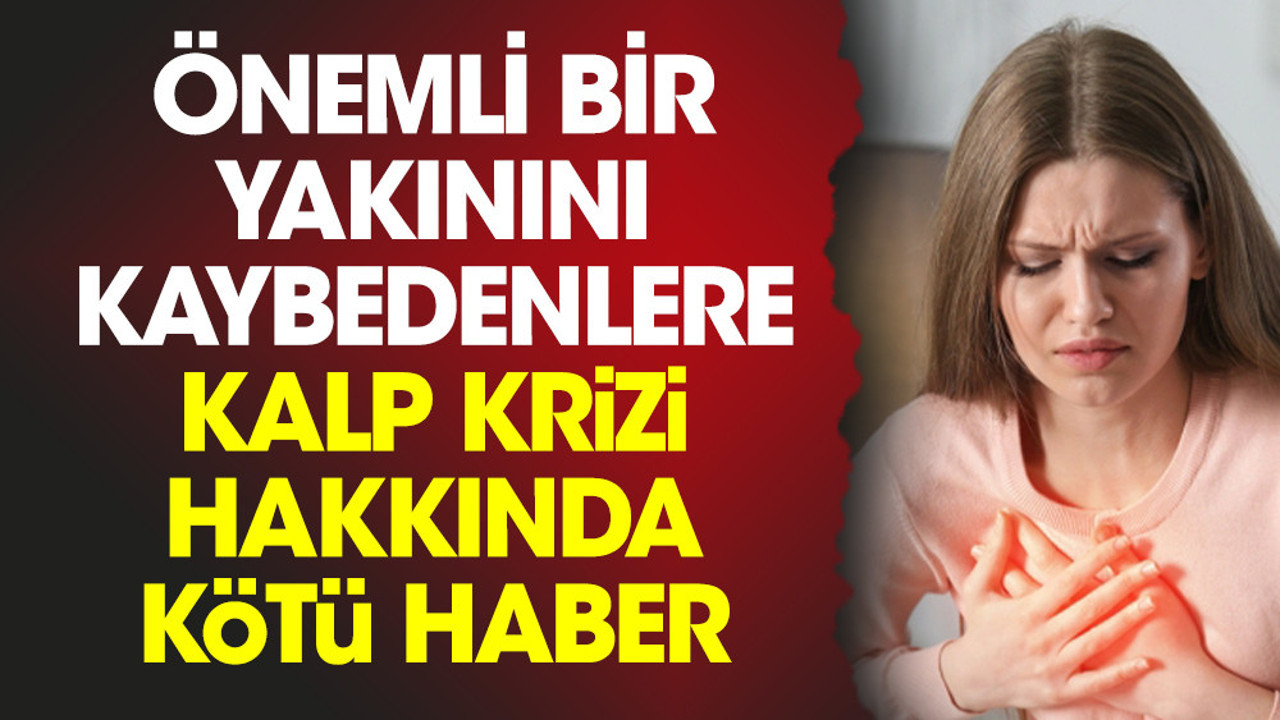 Önemli bir yakınını kaybedenlere kalp krizi hakkında kötü haber