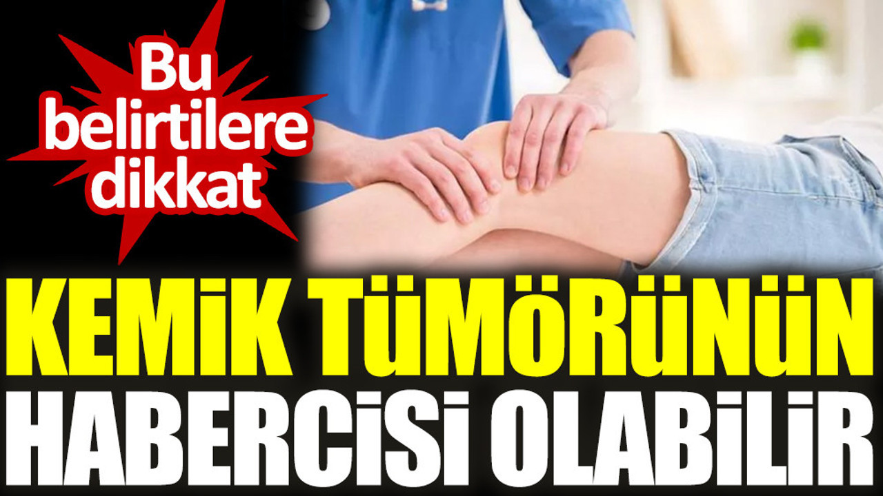 Bu belirtilere dikkat. Kemik tümörünün habercisi olabilir