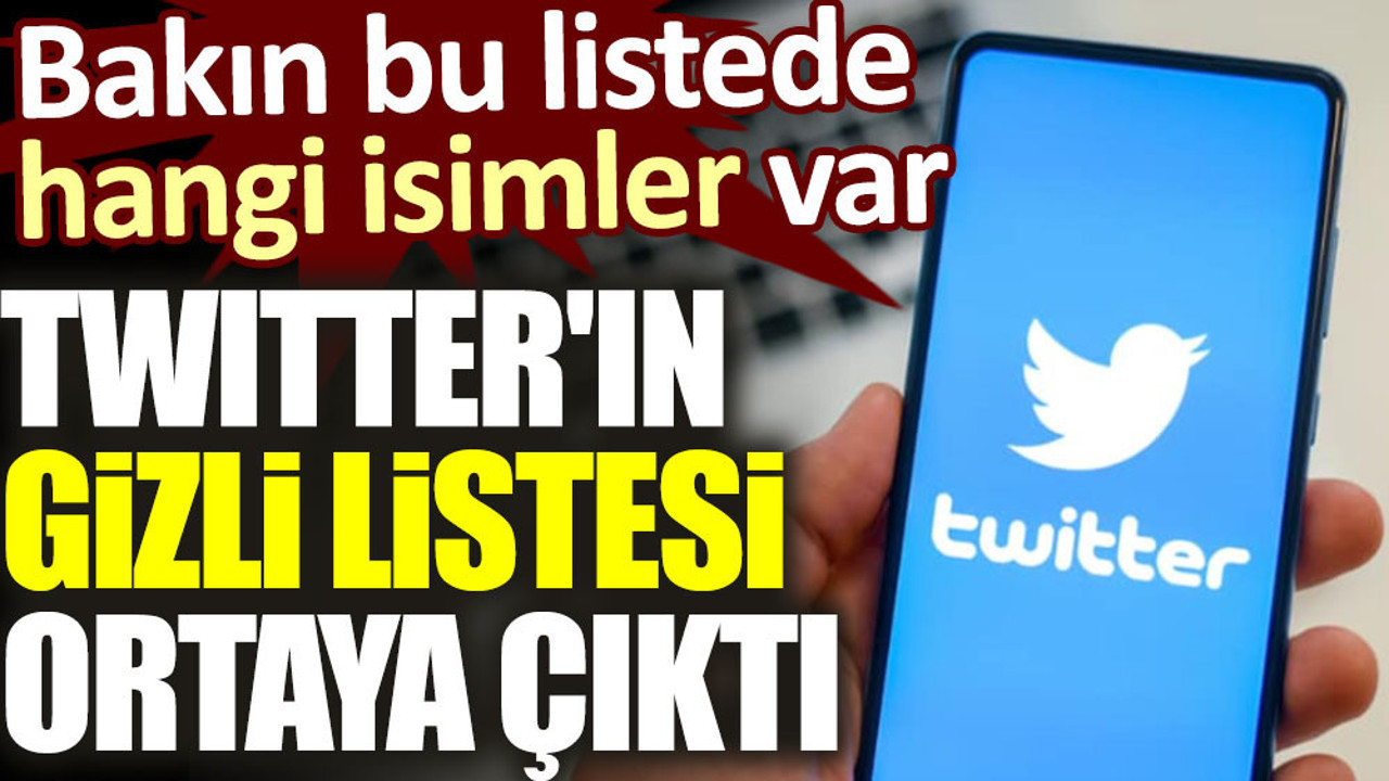 Twitter'ın gizli listesi ortaya çıktı. Bakın bu listede hangi isimler var