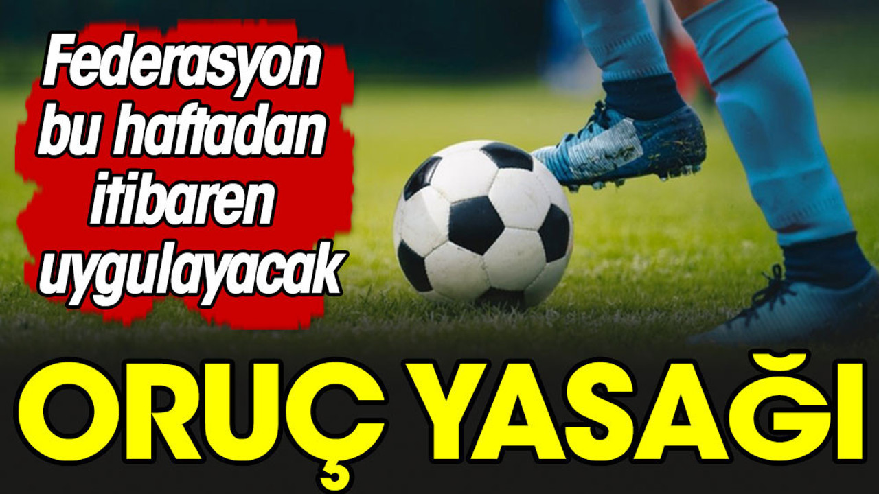 Futbol Federasyonundan oruç yasağı. Liglerde bu haftadan itibaren uygulanacak