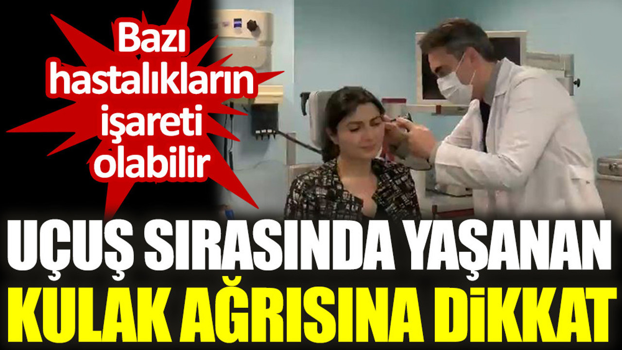 Uçuş sırasında yaşanan kulak ağrısına dikkat. Bazı hastalıkların işareti olabilir