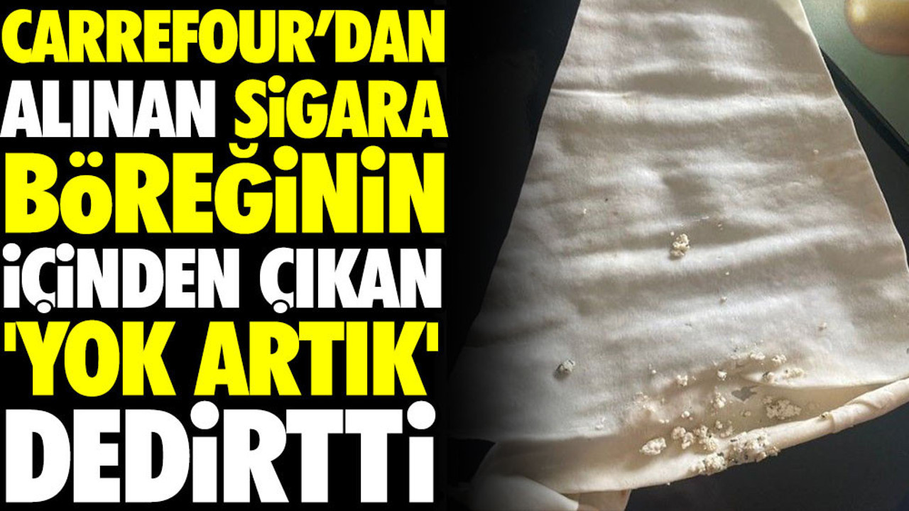 Carrefour’dan alınan sigara böreğinin içinden çıkan 'yok artık' dedirtti