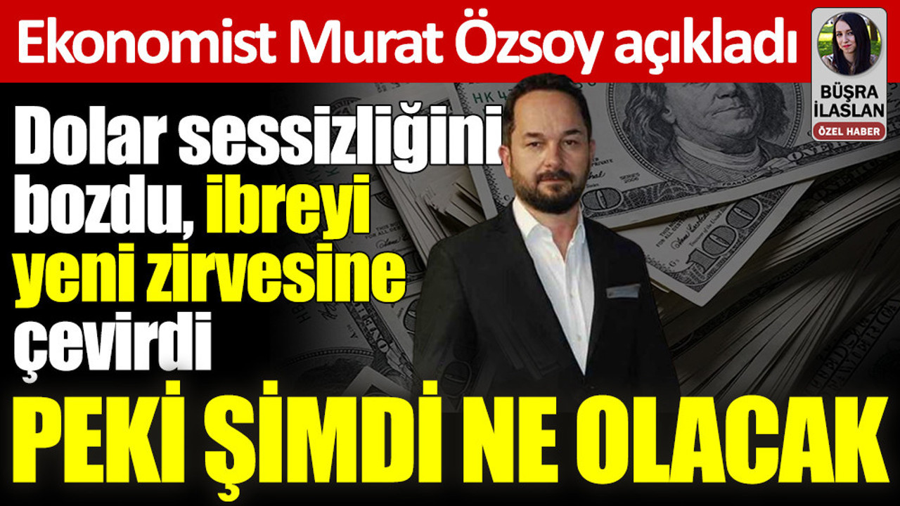 Dolar sessizliğini bozdu, ibreyi yeni zirvesine çevirdi... Peki şimdi ne olacak? Ekonomist Murat Özsoy açıkladı