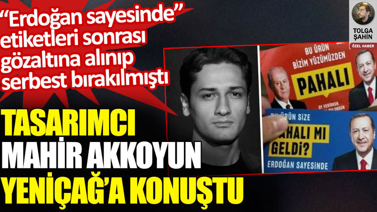 Tasarımcı Mahir Akkoyun Yeniçağ’a konuştu. Erdoğan sayesinde etiketleri sonrası gözaltına alınıp serbest bırakılmıştı