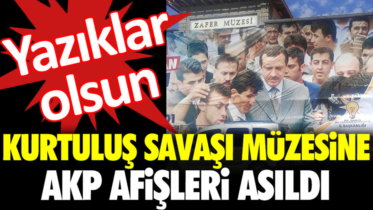 Kurtuluş Savaşı Müzesi’ne AKP afişleri asıldı. Yazıklar olsun