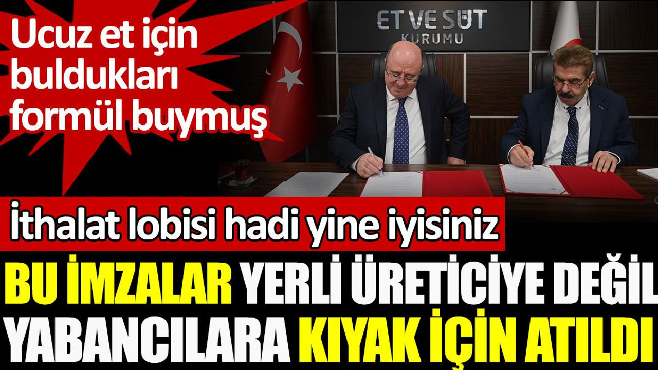 Yerli üreticiye değil yabancılara kıyak için imzalar atıldı! Ucuz et için buldukları formül buymuş