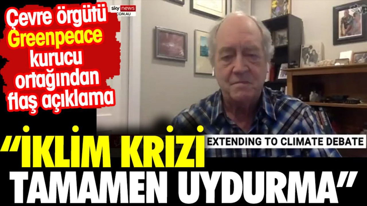 Çevre örgütü Greenpeace'in kurucu ortağından flaş açıklama: İklim krizi tamamen uydurma