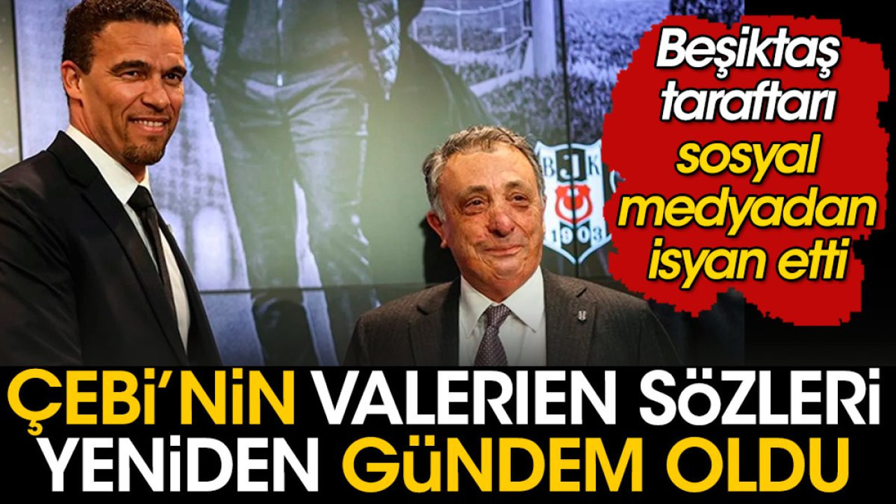 Çebi'nin 'Valerien tercihinden pişman değilim' sözleri Beşiktaş taraftarını küplere bindirdi