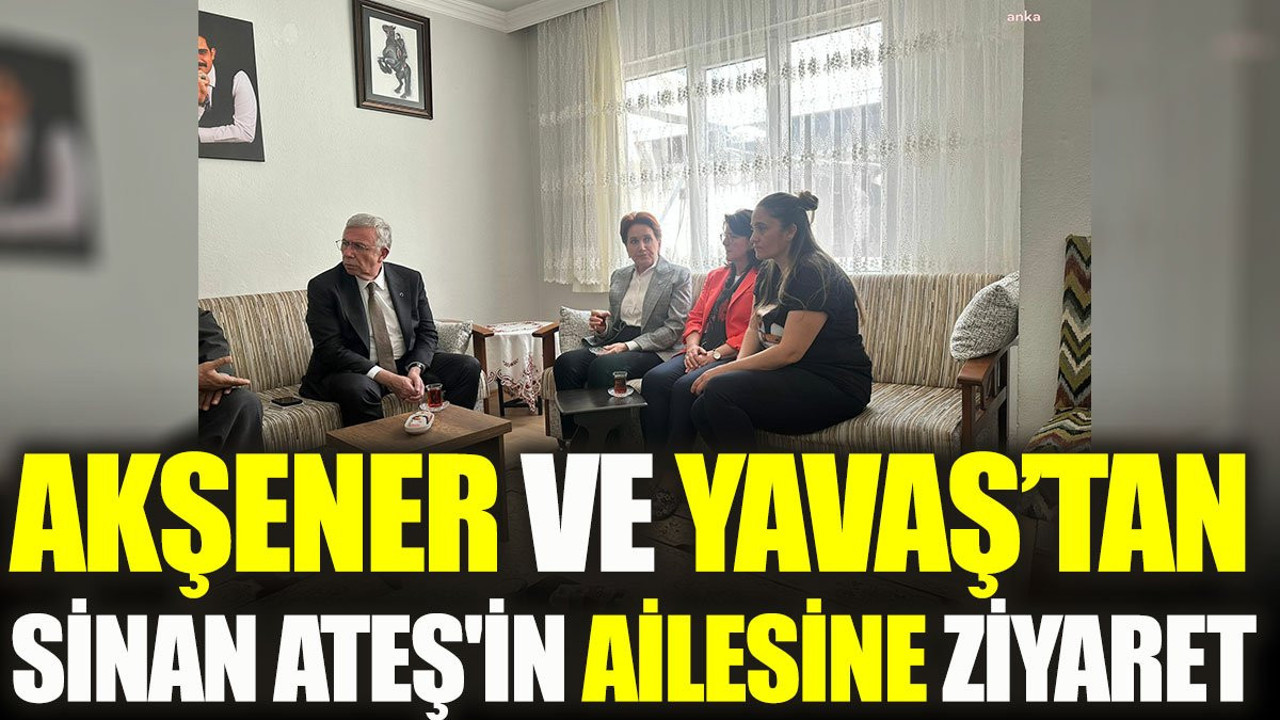 Akşener ve Yavaş'tan Sinan Ateş'in ailesine ziyaret
