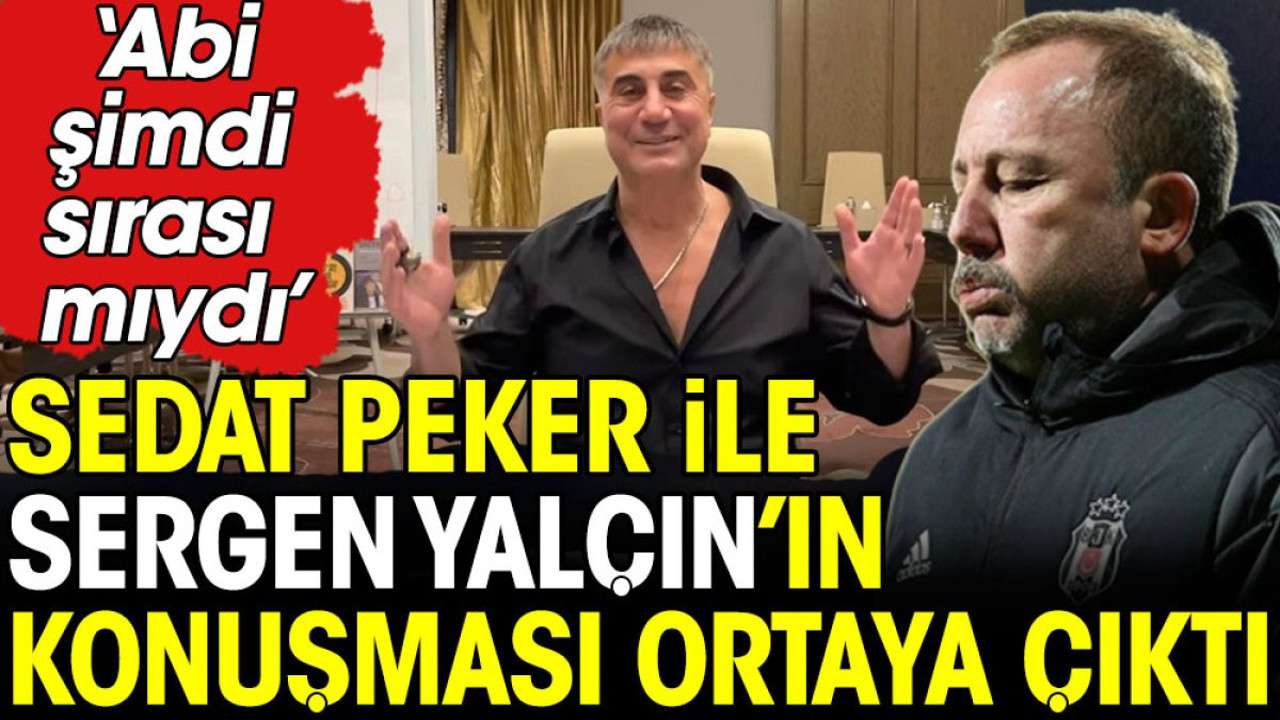 Sedat Peker ile Sergen Yalçın'ın konuşması ortaya çıktı: Abi şimdi sırası mıydı