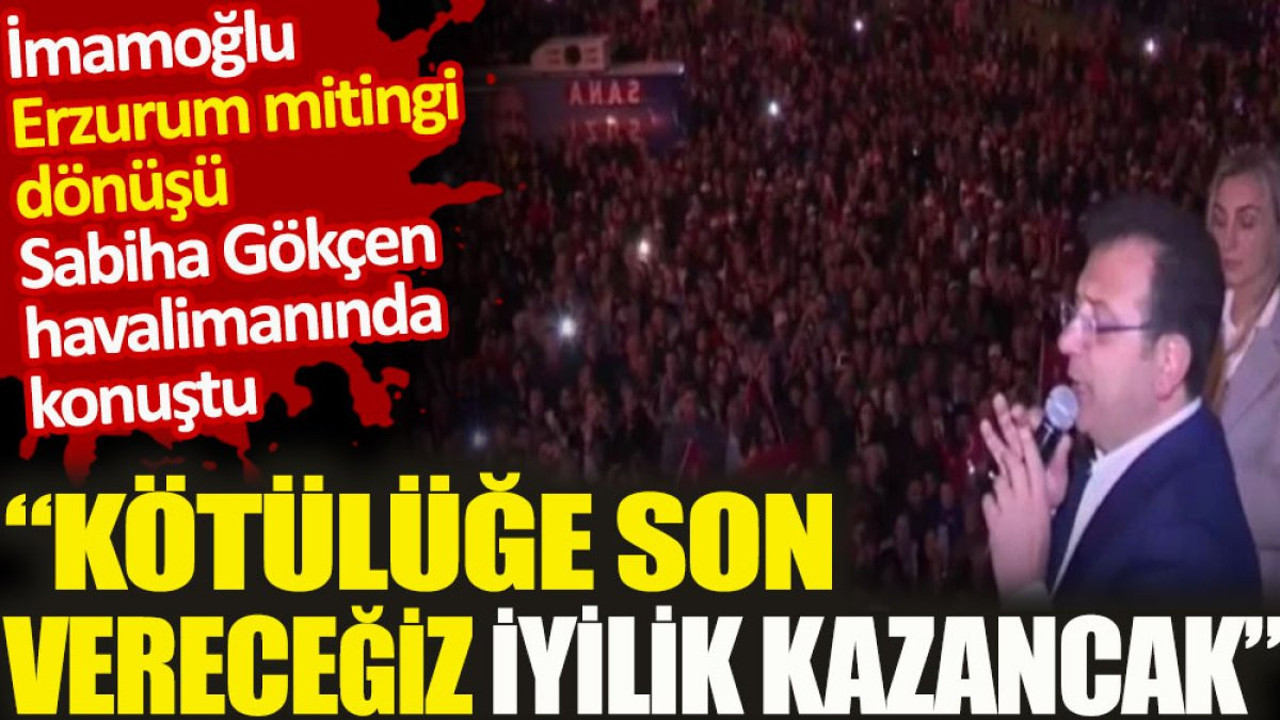 İmamoğlu Sabiha Gökçen Havalimanı'nda konuştu. Kötülüğe son vereceğiz iyilik kazanacak