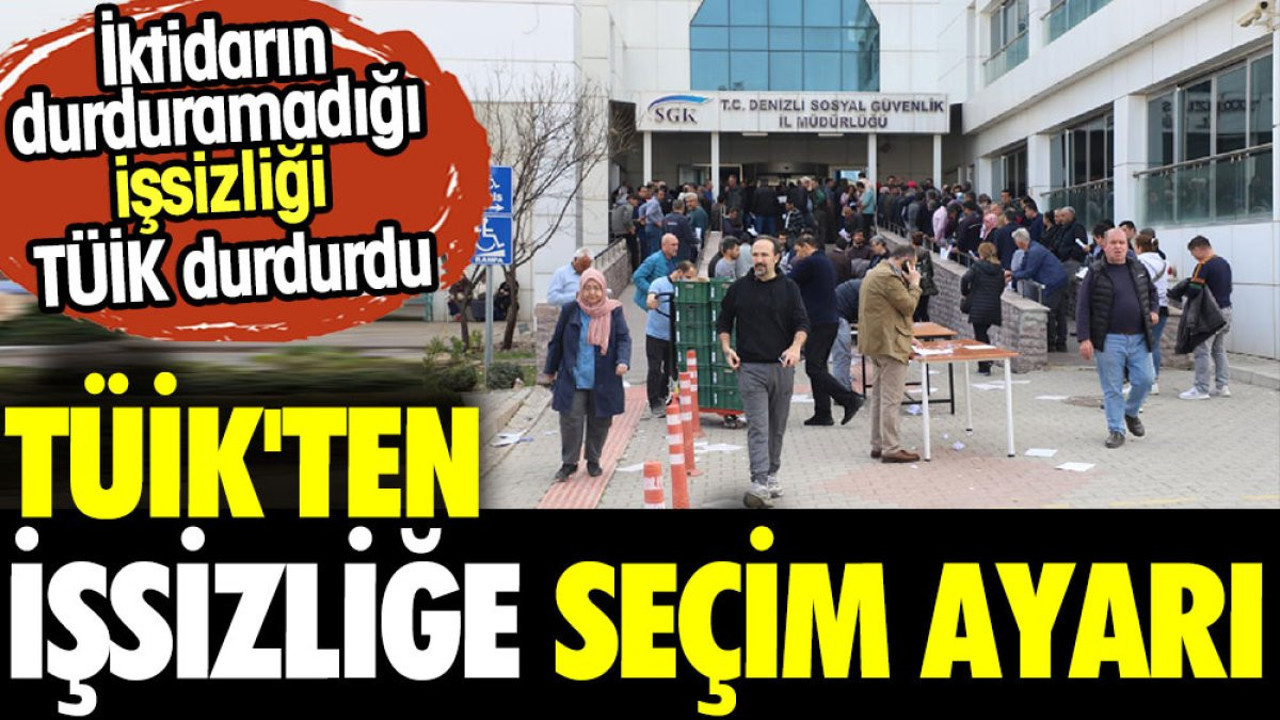 TÜİK'ten işsizliğe seçim ayarı. Hükümetin durduramadığı işsizliği TÜİK durdurdu