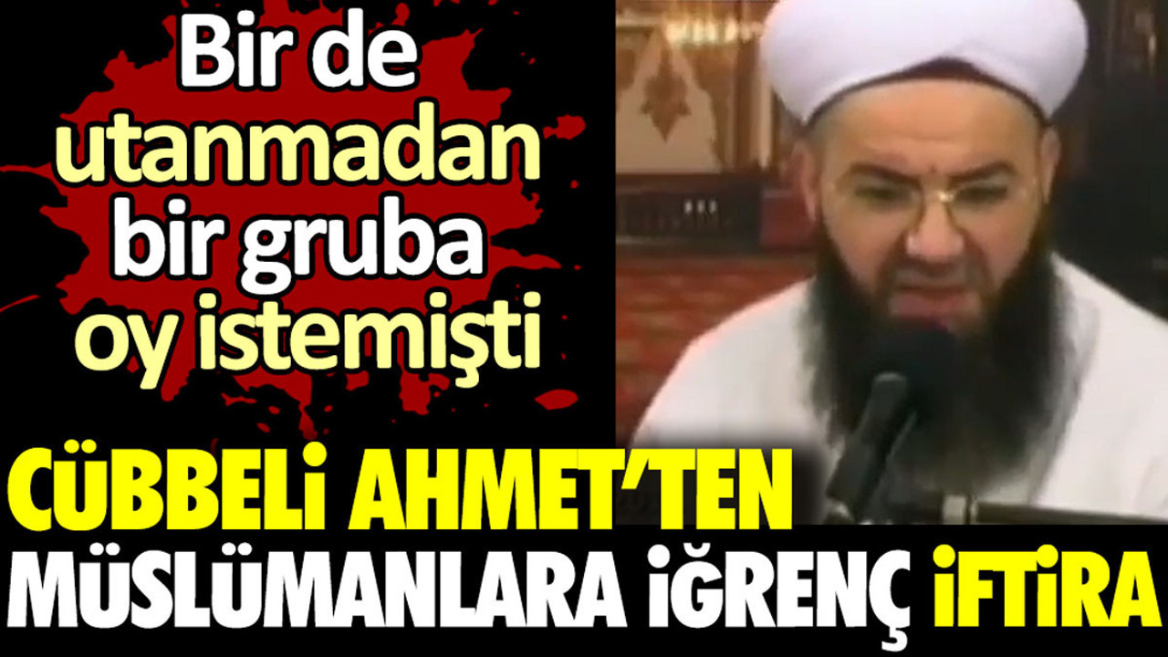 Cübbeli Ahmet’ten Müslümanlara iğrenç iftira. Bir de utanmadan bir gruba oy istemişti