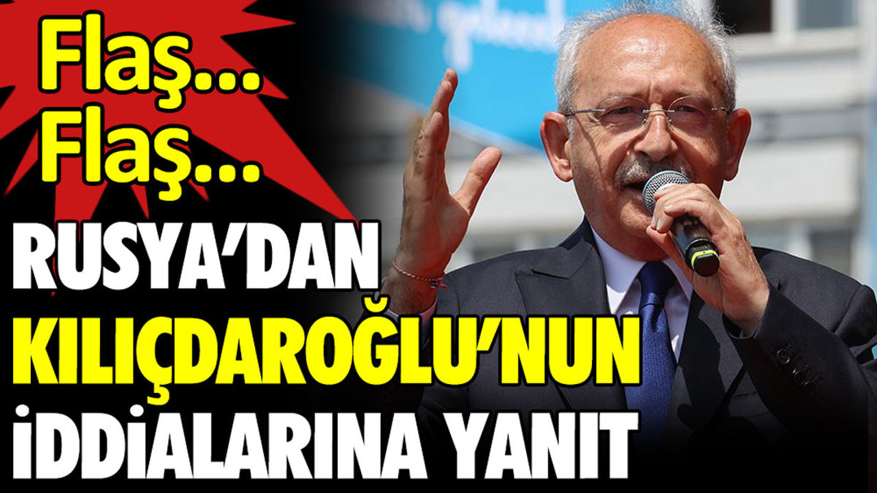 Rusya'dan Kılıçdaroğlu'nun iddialarına yanıt