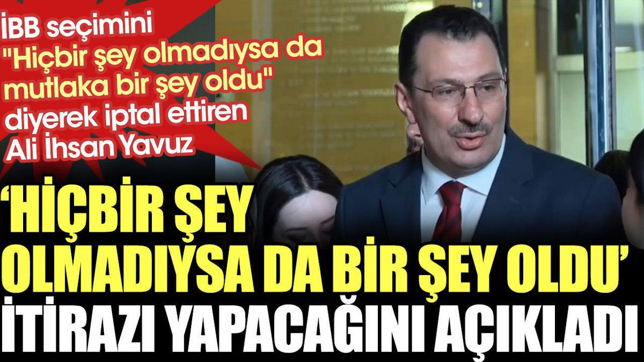 İstanbul Belediye seçimlerini iptal ettiren AKP'li Ali İhsan Yavuz seçim sonuçlarına itiraz edeceklerini açıkladı