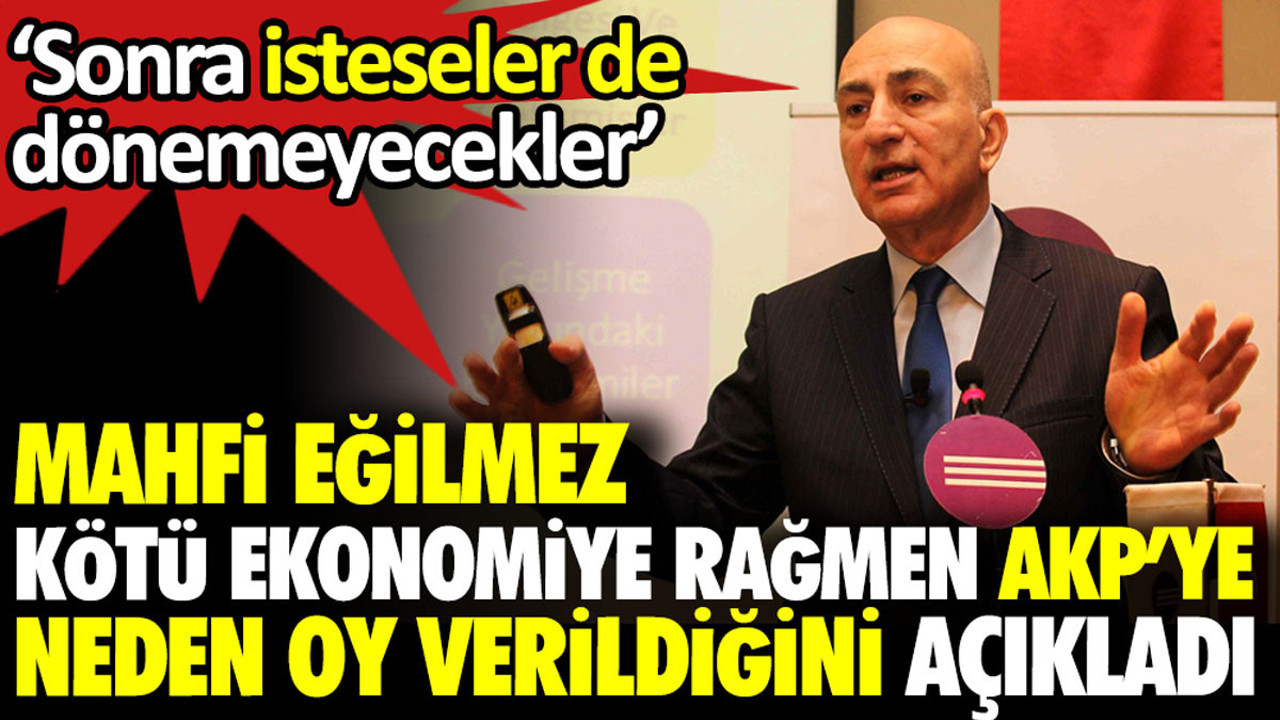 Mahfi Eğilmez kötü ekonomiye rağmen AKP’ye neden oy verildiğini açıkladı