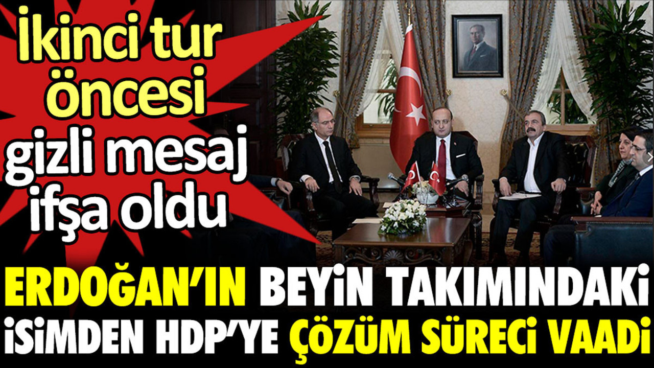 Erdoğan’ın beyin takımındaki isimden HDP’ye çözüm süreci vaadi. İkinci tur öncesi gizli mesaj ifşa oldu