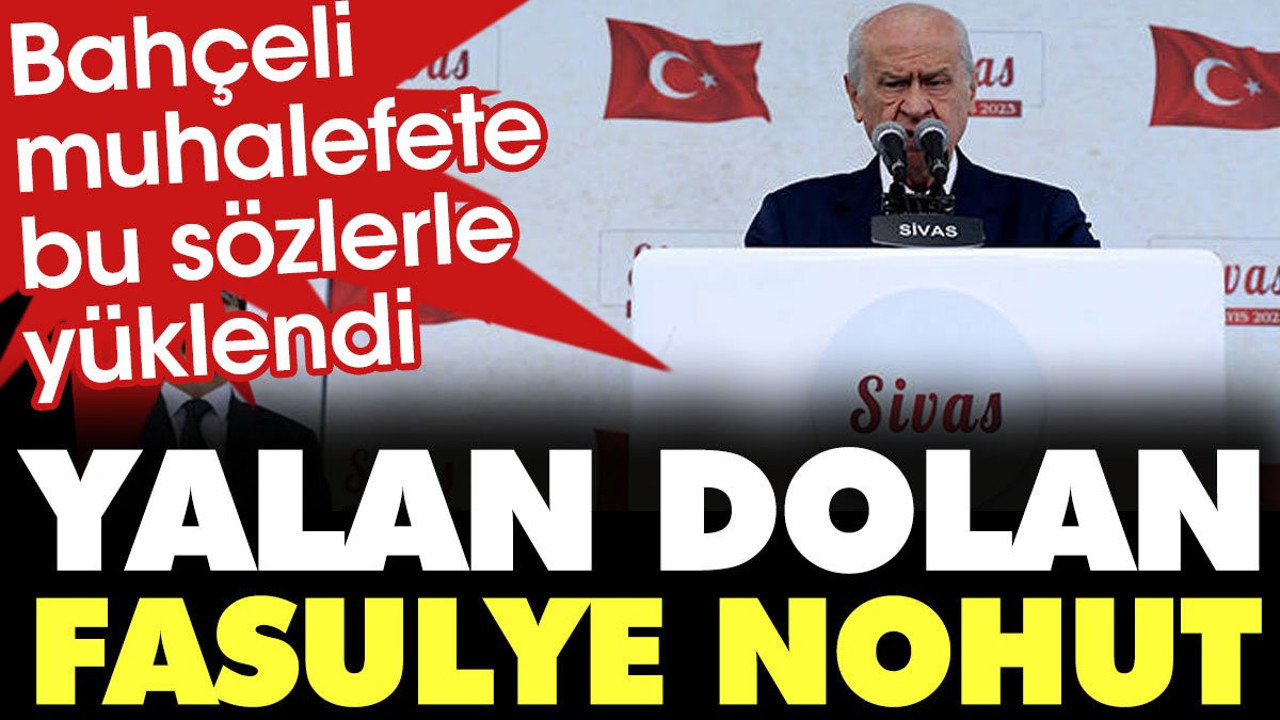 Bahçeli muhalefete bu sözlerle yüklendi: Yalan dolan fasulye nohut