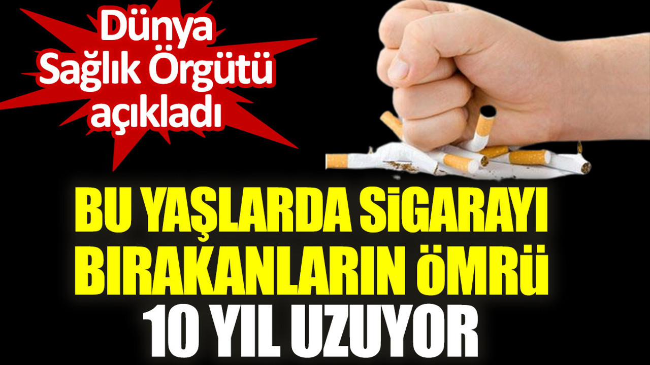 Bu yaşlarda sigarayı bırakanların ömrü 10 yıl uzuyor. Dünya Sağlık Örgütü açıkladı