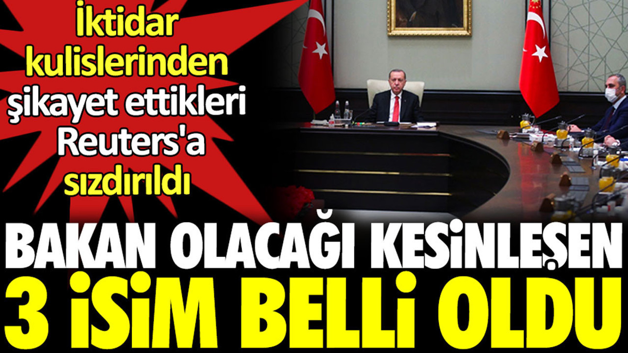 Bakan olacağı kesinleşen 3 isim belli oldu. İktidar kulislerinden şikayet ettikleri Reuters’a sızdırıldı