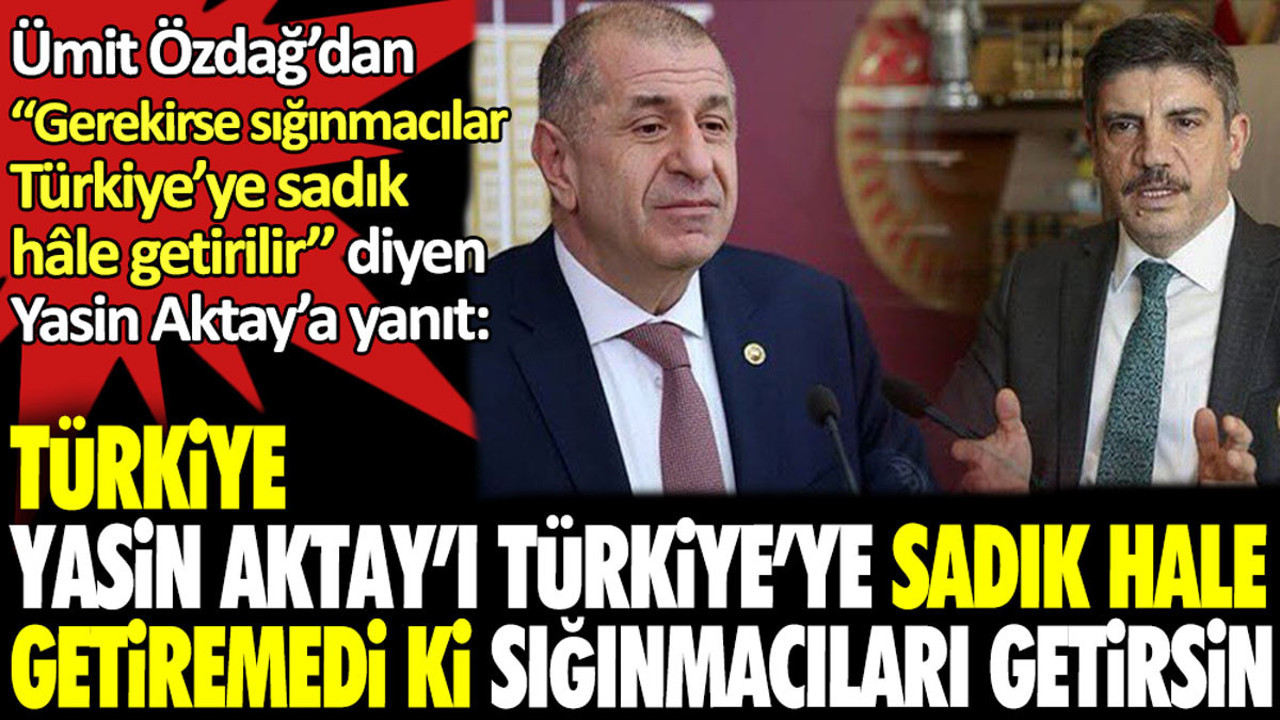 Ümit Özdağ’dan Yasin Aktay’a yanıt: Türkiye, Yasin Aktay’ı Türkiye'ye sadık hale getiremedi ki, sığınmacıları getirsin