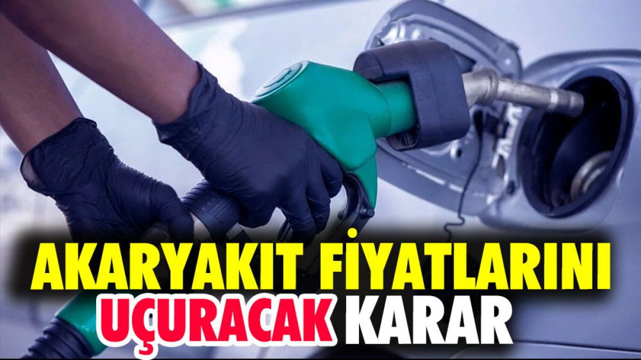 Akaryakıt fiyatlarını uçuracak karar