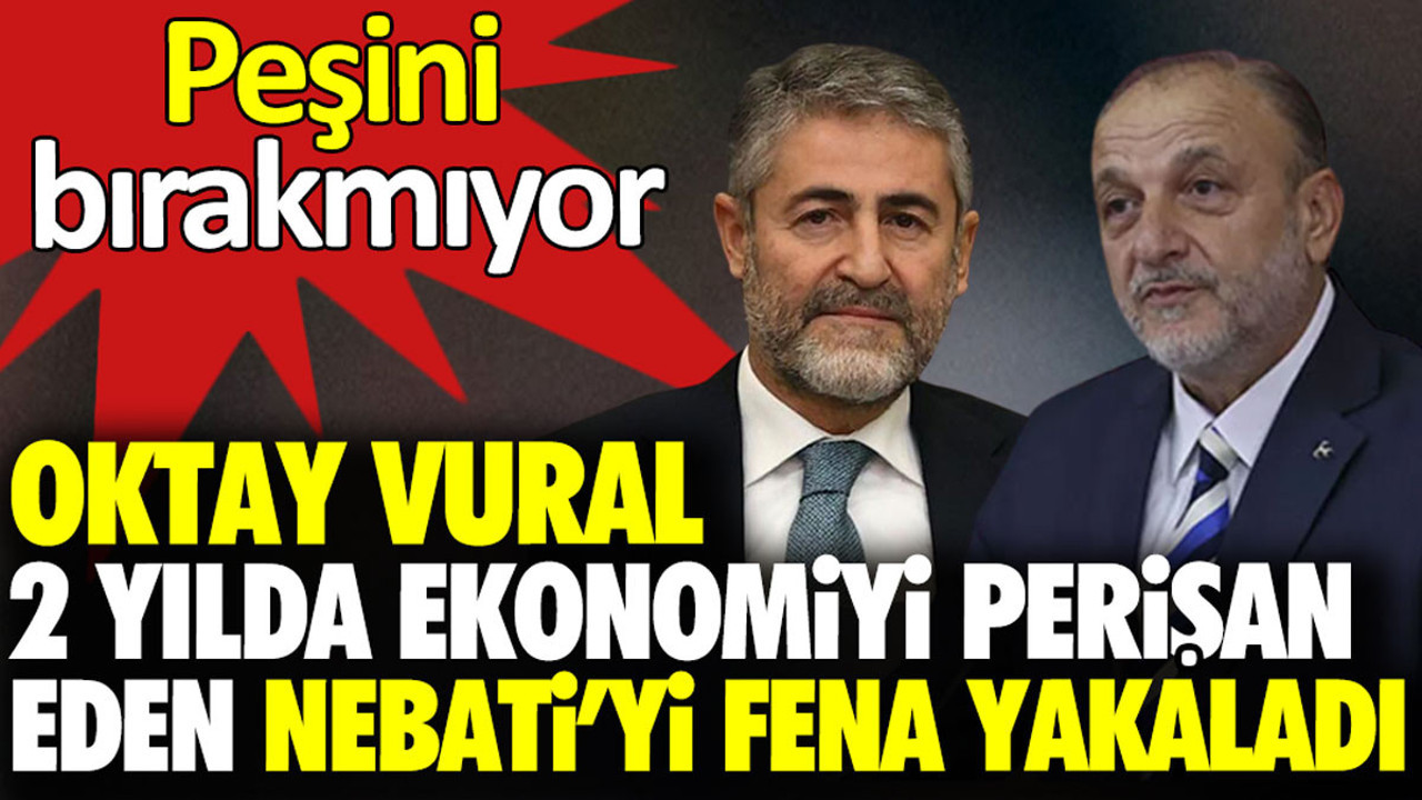 Oktay Vural iki yılda ekonomiyi perişan eden Nebati’yi fena yakaladı. Peşini bırakmıyor