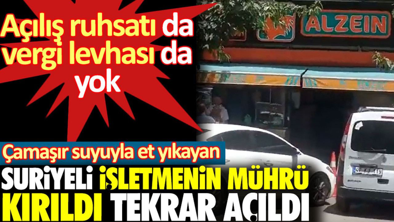 Çamaşır suyuyla et yıkayan Suriyeli işletmenin mührü kırıldı tekrar açıldı. Açılış ruhsatı da vergi levhası da yok